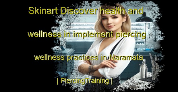 Skinart Discover health and wellness in implement piercing wellness practices in Naramata | PiercingTraining | PiercingClasses | SkinartTraining-Canada